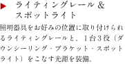 ライティングレール＆スポットライト　照明器具をお好みの位置に取り付けられるライティングレールと、1台3役（ダウンシーリング・ブラケット・スポットライト）をこなす光源を装備。